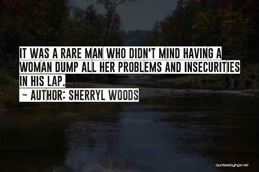 Sherryl Woods Quotes: It Was A Rare Man Who Didn't Mind Having A Woman Dump All Her Problems And Insecurities In His Lap.