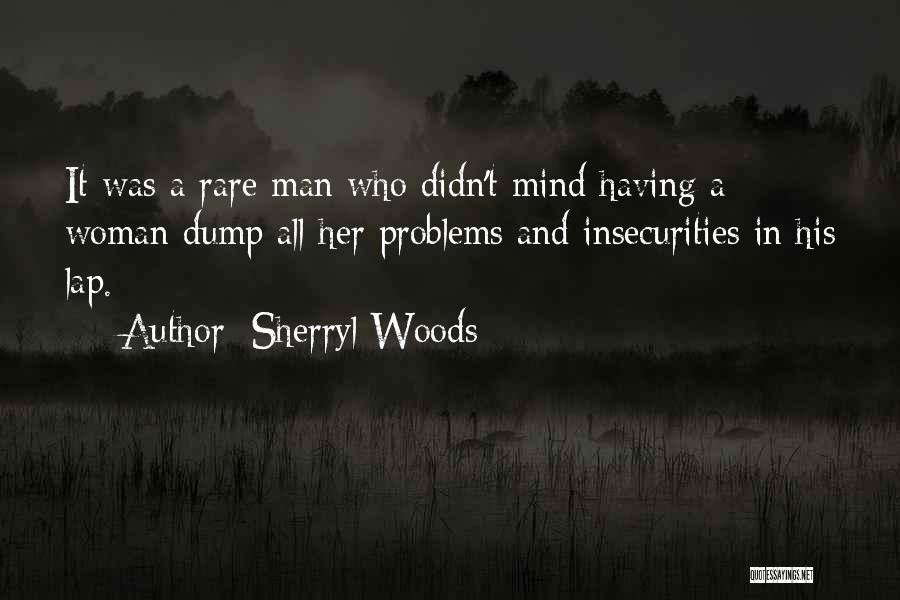 Sherryl Woods Quotes: It Was A Rare Man Who Didn't Mind Having A Woman Dump All Her Problems And Insecurities In His Lap.