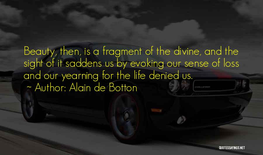Alain De Botton Quotes: Beauty, Then, Is A Fragment Of The Divine, And The Sight Of It Saddens Us By Evoking Our Sense Of