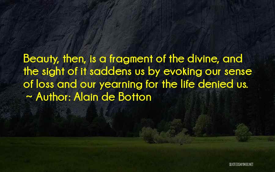 Alain De Botton Quotes: Beauty, Then, Is A Fragment Of The Divine, And The Sight Of It Saddens Us By Evoking Our Sense Of