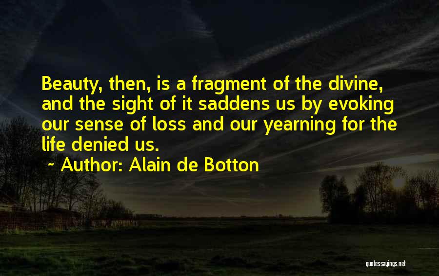 Alain De Botton Quotes: Beauty, Then, Is A Fragment Of The Divine, And The Sight Of It Saddens Us By Evoking Our Sense Of
