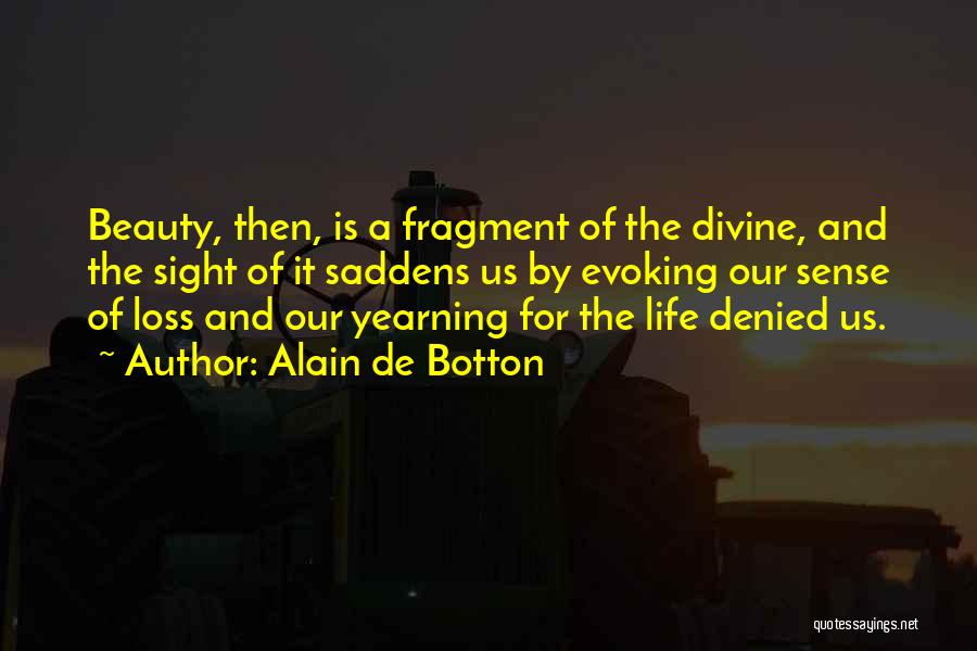 Alain De Botton Quotes: Beauty, Then, Is A Fragment Of The Divine, And The Sight Of It Saddens Us By Evoking Our Sense Of