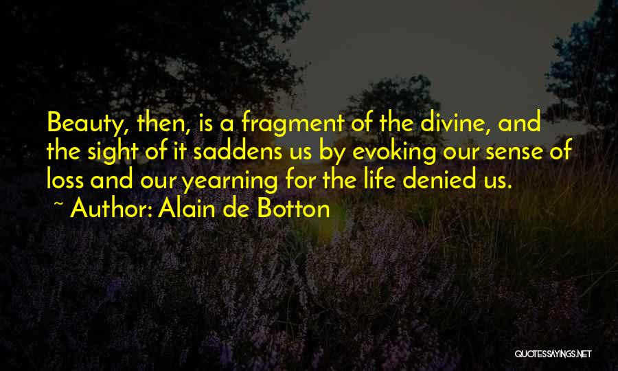 Alain De Botton Quotes: Beauty, Then, Is A Fragment Of The Divine, And The Sight Of It Saddens Us By Evoking Our Sense Of