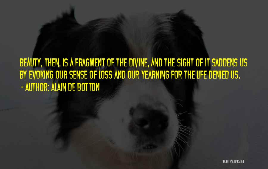 Alain De Botton Quotes: Beauty, Then, Is A Fragment Of The Divine, And The Sight Of It Saddens Us By Evoking Our Sense Of