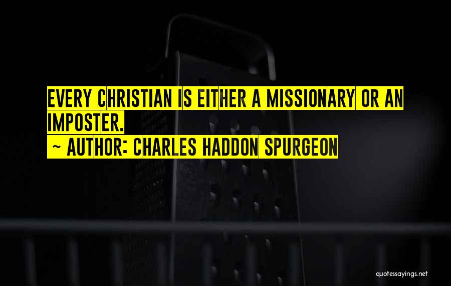 Charles Haddon Spurgeon Quotes: Every Christian Is Either A Missionary Or An Imposter.