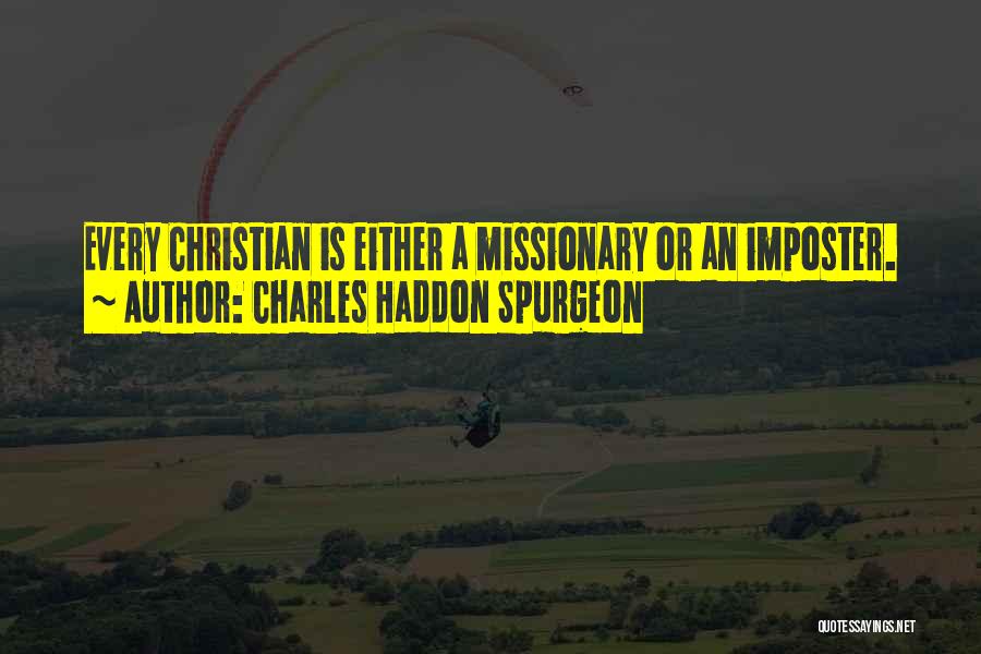 Charles Haddon Spurgeon Quotes: Every Christian Is Either A Missionary Or An Imposter.