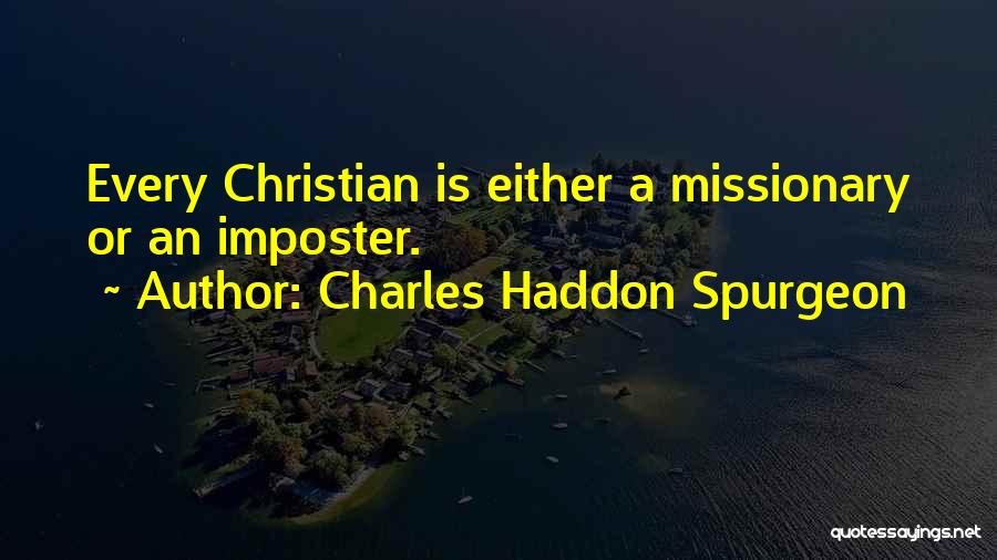 Charles Haddon Spurgeon Quotes: Every Christian Is Either A Missionary Or An Imposter.