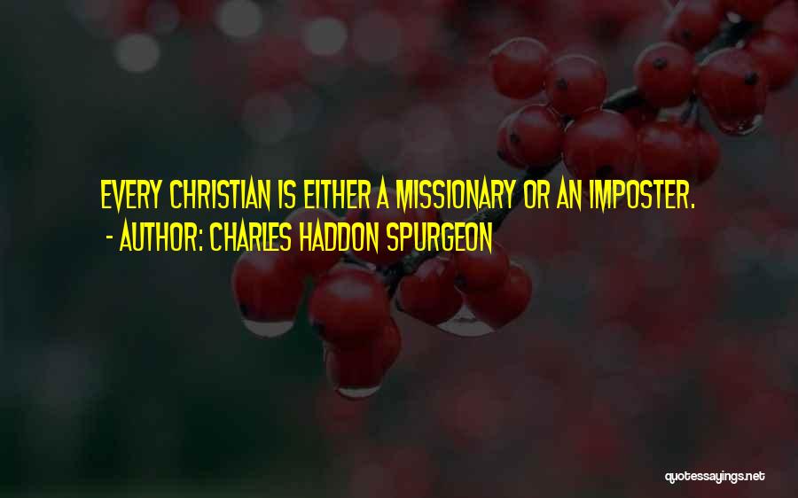 Charles Haddon Spurgeon Quotes: Every Christian Is Either A Missionary Or An Imposter.