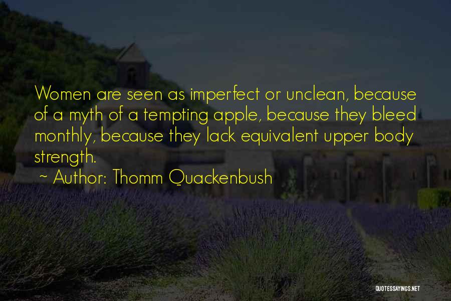 Thomm Quackenbush Quotes: Women Are Seen As Imperfect Or Unclean, Because Of A Myth Of A Tempting Apple, Because They Bleed Monthly, Because