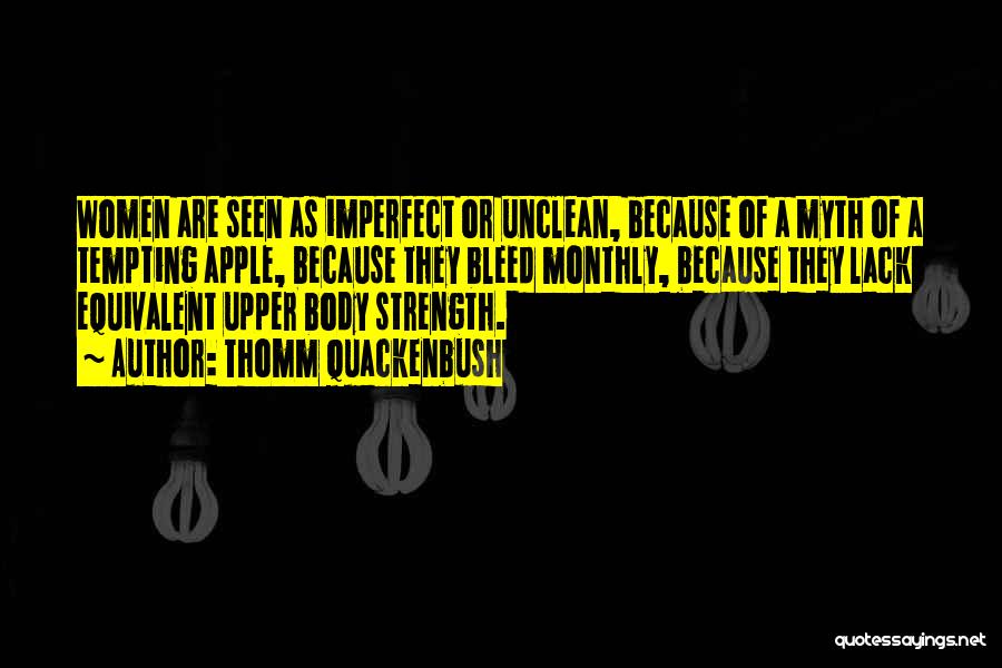 Thomm Quackenbush Quotes: Women Are Seen As Imperfect Or Unclean, Because Of A Myth Of A Tempting Apple, Because They Bleed Monthly, Because