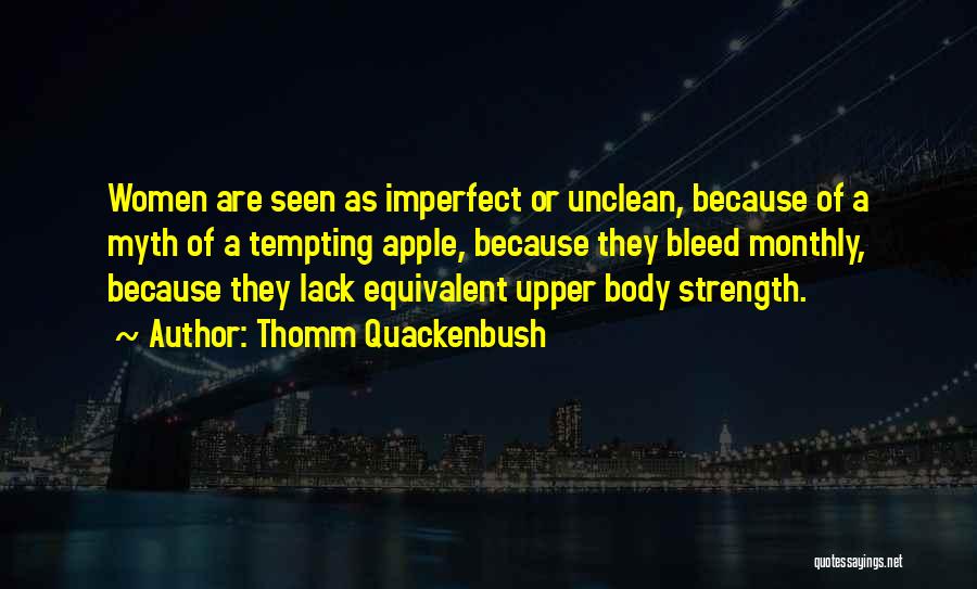 Thomm Quackenbush Quotes: Women Are Seen As Imperfect Or Unclean, Because Of A Myth Of A Tempting Apple, Because They Bleed Monthly, Because