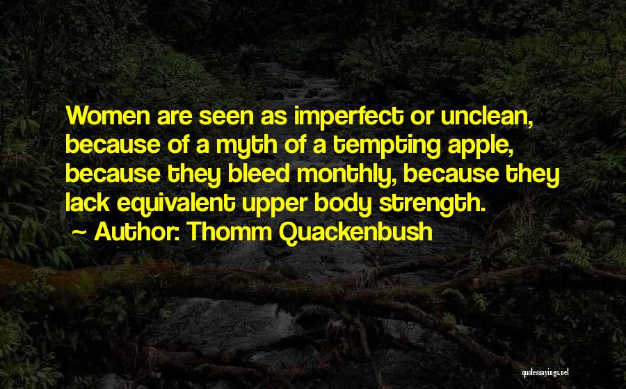 Thomm Quackenbush Quotes: Women Are Seen As Imperfect Or Unclean, Because Of A Myth Of A Tempting Apple, Because They Bleed Monthly, Because