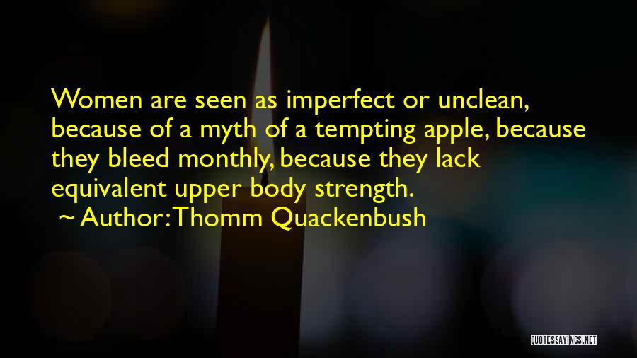 Thomm Quackenbush Quotes: Women Are Seen As Imperfect Or Unclean, Because Of A Myth Of A Tempting Apple, Because They Bleed Monthly, Because