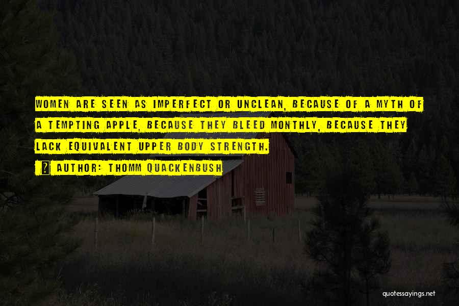 Thomm Quackenbush Quotes: Women Are Seen As Imperfect Or Unclean, Because Of A Myth Of A Tempting Apple, Because They Bleed Monthly, Because