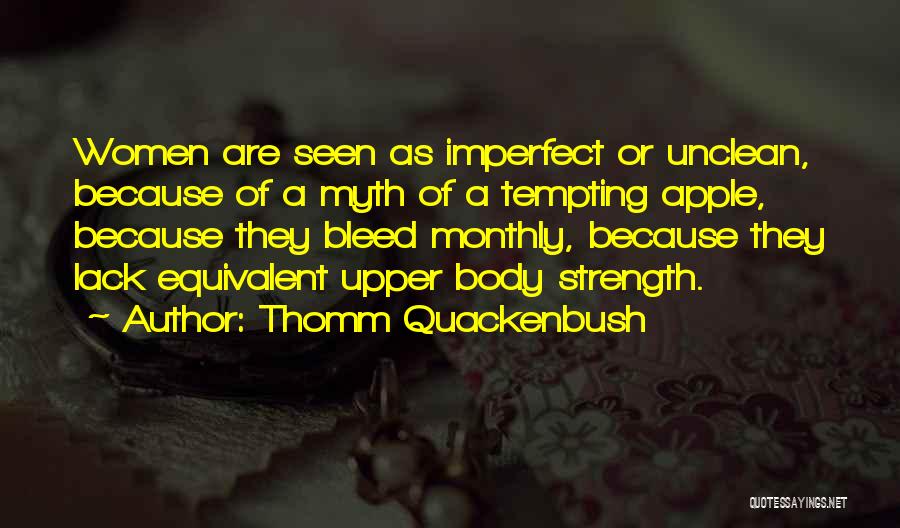 Thomm Quackenbush Quotes: Women Are Seen As Imperfect Or Unclean, Because Of A Myth Of A Tempting Apple, Because They Bleed Monthly, Because