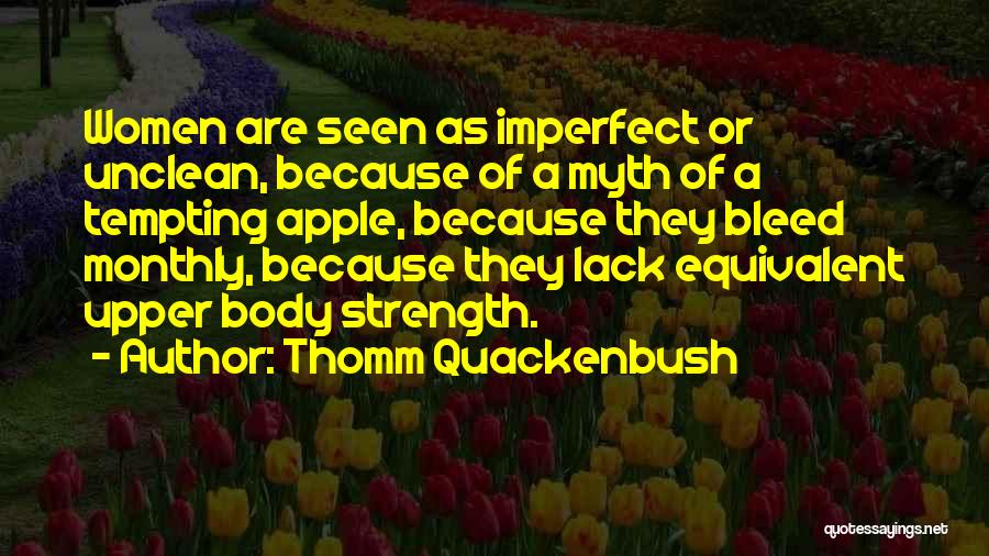 Thomm Quackenbush Quotes: Women Are Seen As Imperfect Or Unclean, Because Of A Myth Of A Tempting Apple, Because They Bleed Monthly, Because