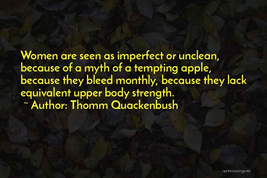 Thomm Quackenbush Quotes: Women Are Seen As Imperfect Or Unclean, Because Of A Myth Of A Tempting Apple, Because They Bleed Monthly, Because