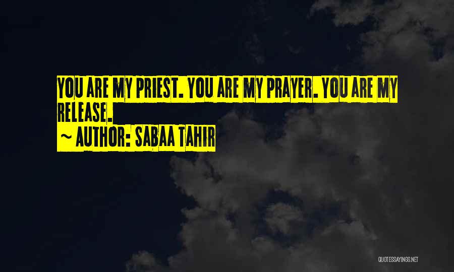 Sabaa Tahir Quotes: You Are My Priest. You Are My Prayer. You Are My Release.
