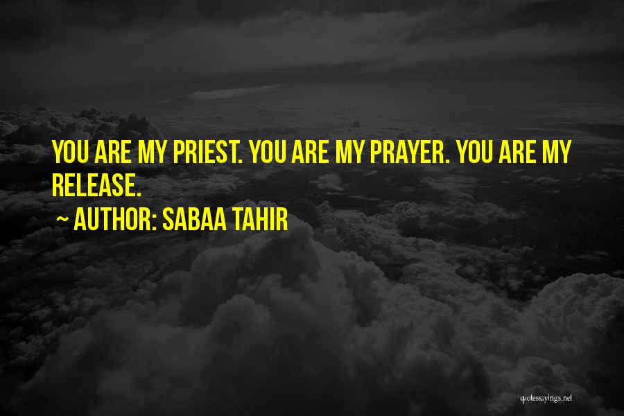 Sabaa Tahir Quotes: You Are My Priest. You Are My Prayer. You Are My Release.