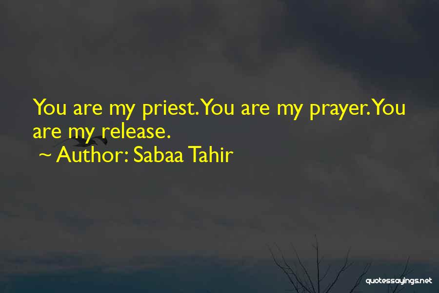 Sabaa Tahir Quotes: You Are My Priest. You Are My Prayer. You Are My Release.