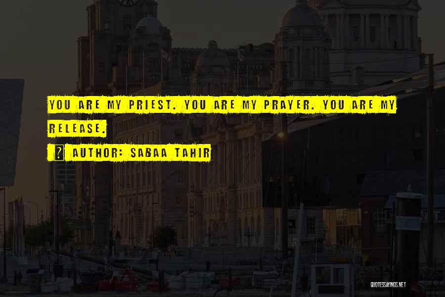 Sabaa Tahir Quotes: You Are My Priest. You Are My Prayer. You Are My Release.