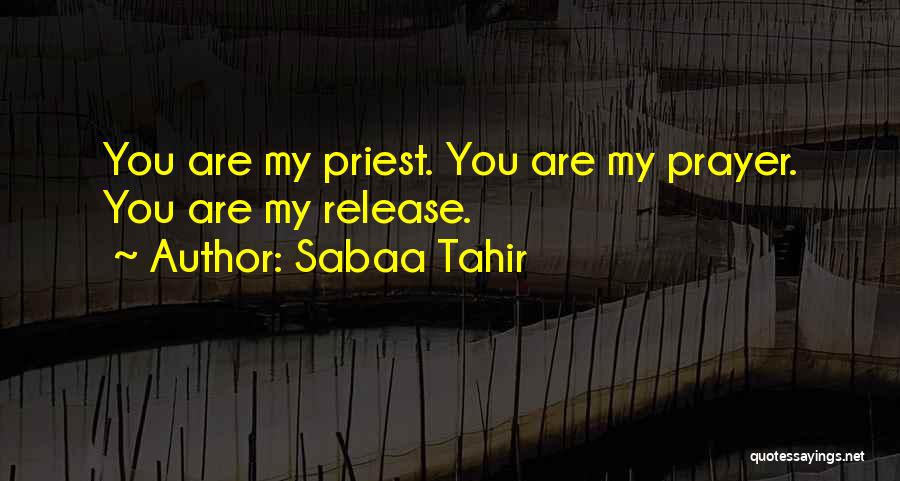 Sabaa Tahir Quotes: You Are My Priest. You Are My Prayer. You Are My Release.