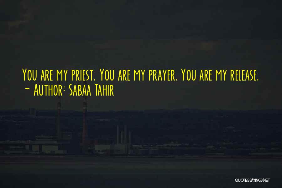 Sabaa Tahir Quotes: You Are My Priest. You Are My Prayer. You Are My Release.