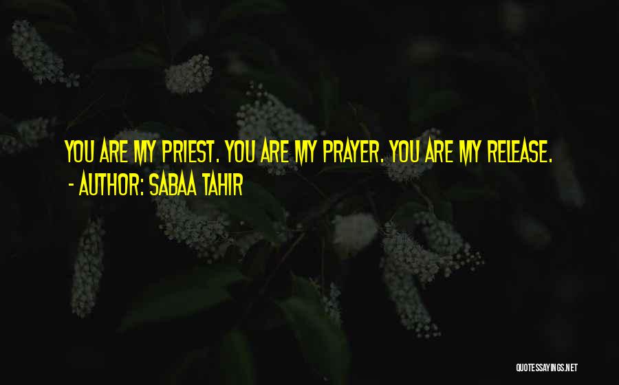 Sabaa Tahir Quotes: You Are My Priest. You Are My Prayer. You Are My Release.