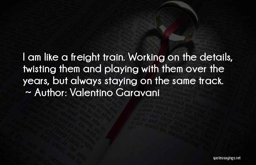 Valentino Garavani Quotes: I Am Like A Freight Train. Working On The Details, Twisting Them And Playing With Them Over The Years, But