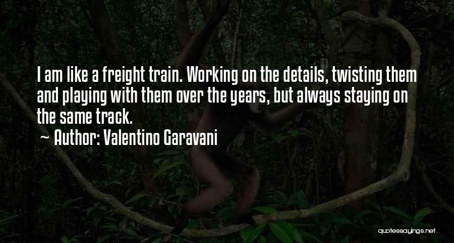 Valentino Garavani Quotes: I Am Like A Freight Train. Working On The Details, Twisting Them And Playing With Them Over The Years, But