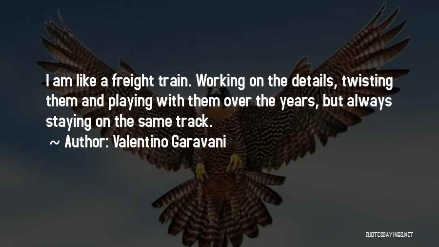 Valentino Garavani Quotes: I Am Like A Freight Train. Working On The Details, Twisting Them And Playing With Them Over The Years, But