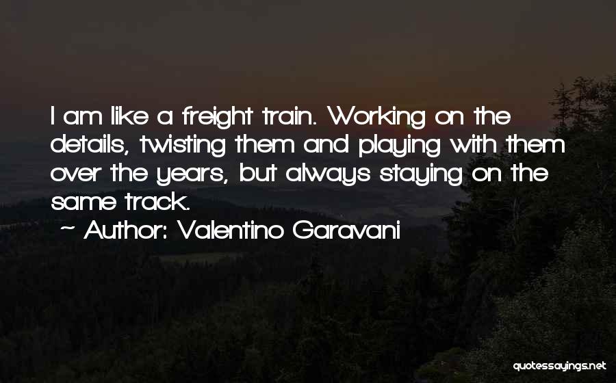 Valentino Garavani Quotes: I Am Like A Freight Train. Working On The Details, Twisting Them And Playing With Them Over The Years, But