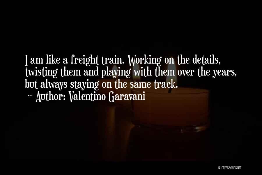 Valentino Garavani Quotes: I Am Like A Freight Train. Working On The Details, Twisting Them And Playing With Them Over The Years, But