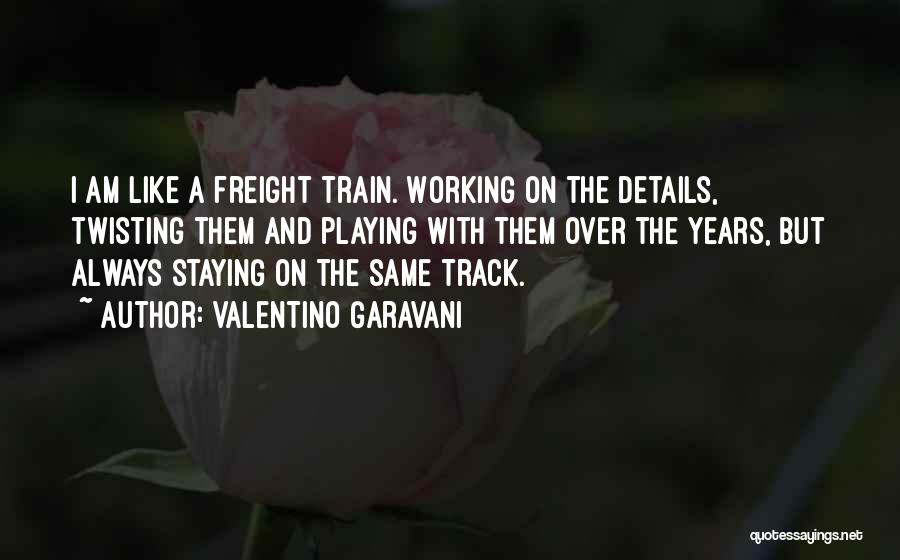 Valentino Garavani Quotes: I Am Like A Freight Train. Working On The Details, Twisting Them And Playing With Them Over The Years, But