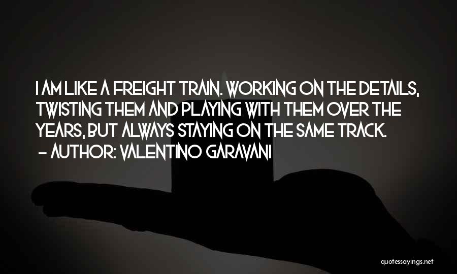 Valentino Garavani Quotes: I Am Like A Freight Train. Working On The Details, Twisting Them And Playing With Them Over The Years, But