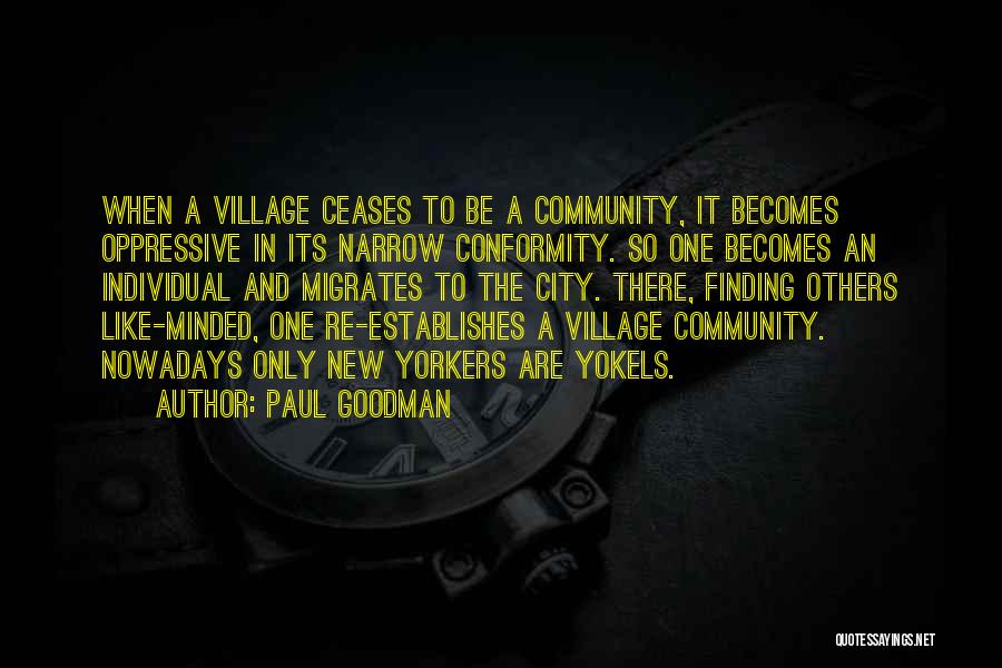 Paul Goodman Quotes: When A Village Ceases To Be A Community, It Becomes Oppressive In Its Narrow Conformity. So One Becomes An Individual