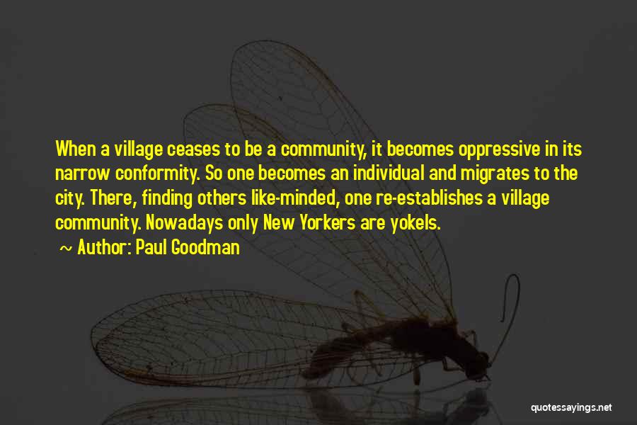 Paul Goodman Quotes: When A Village Ceases To Be A Community, It Becomes Oppressive In Its Narrow Conformity. So One Becomes An Individual