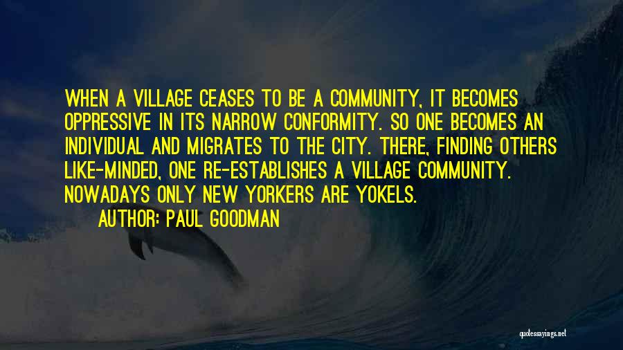 Paul Goodman Quotes: When A Village Ceases To Be A Community, It Becomes Oppressive In Its Narrow Conformity. So One Becomes An Individual