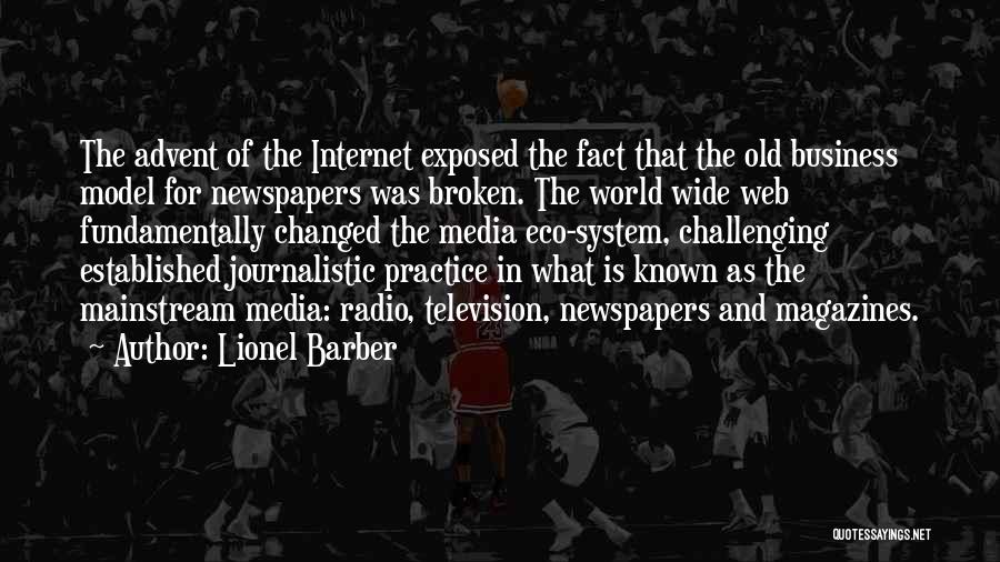 Lionel Barber Quotes: The Advent Of The Internet Exposed The Fact That The Old Business Model For Newspapers Was Broken. The World Wide