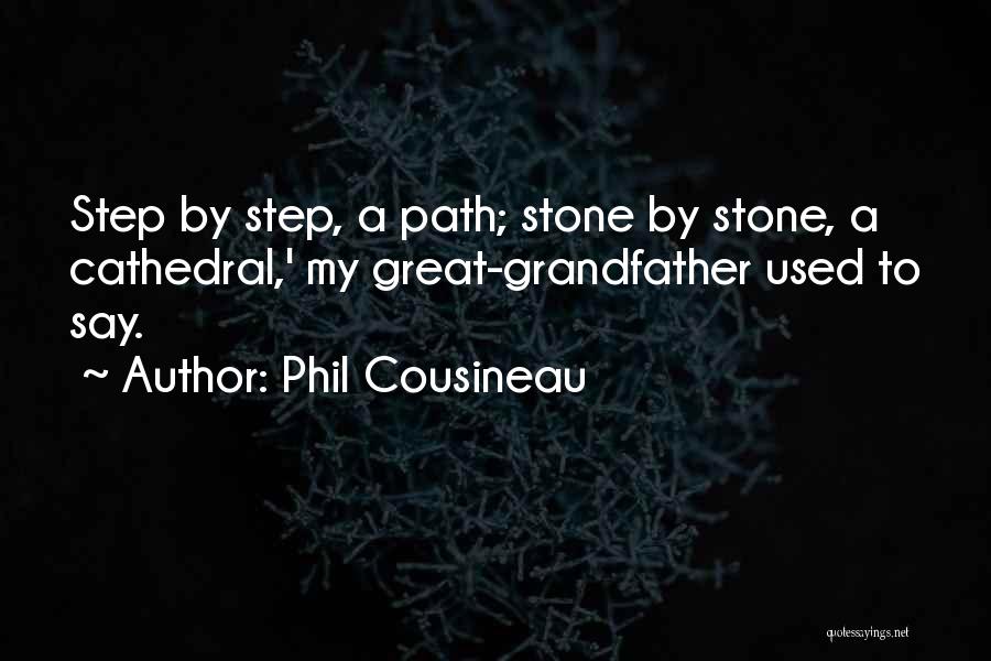 Phil Cousineau Quotes: Step By Step, A Path; Stone By Stone, A Cathedral,' My Great-grandfather Used To Say.