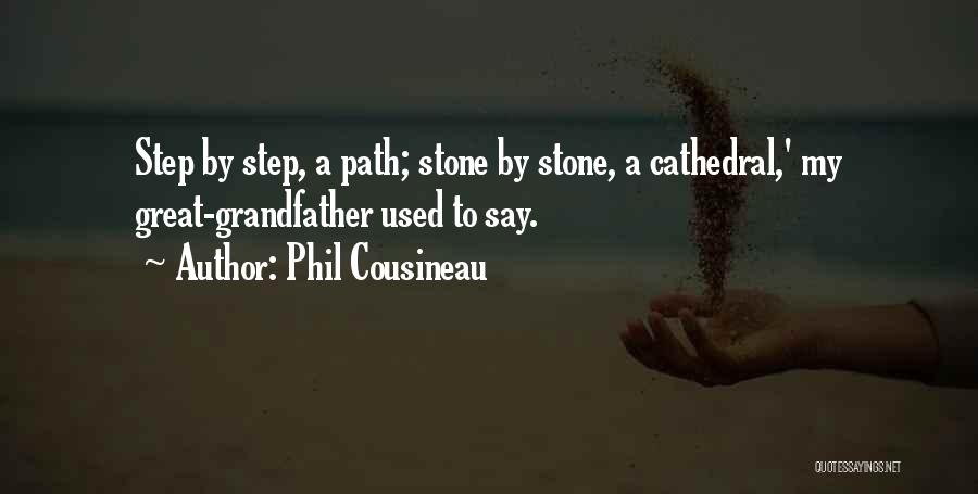 Phil Cousineau Quotes: Step By Step, A Path; Stone By Stone, A Cathedral,' My Great-grandfather Used To Say.