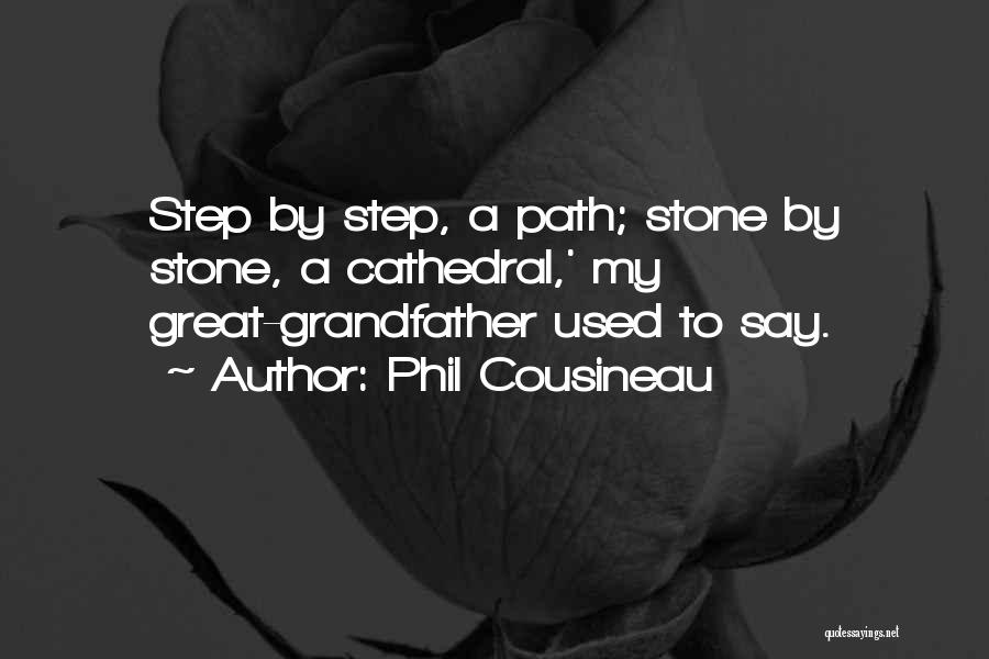 Phil Cousineau Quotes: Step By Step, A Path; Stone By Stone, A Cathedral,' My Great-grandfather Used To Say.