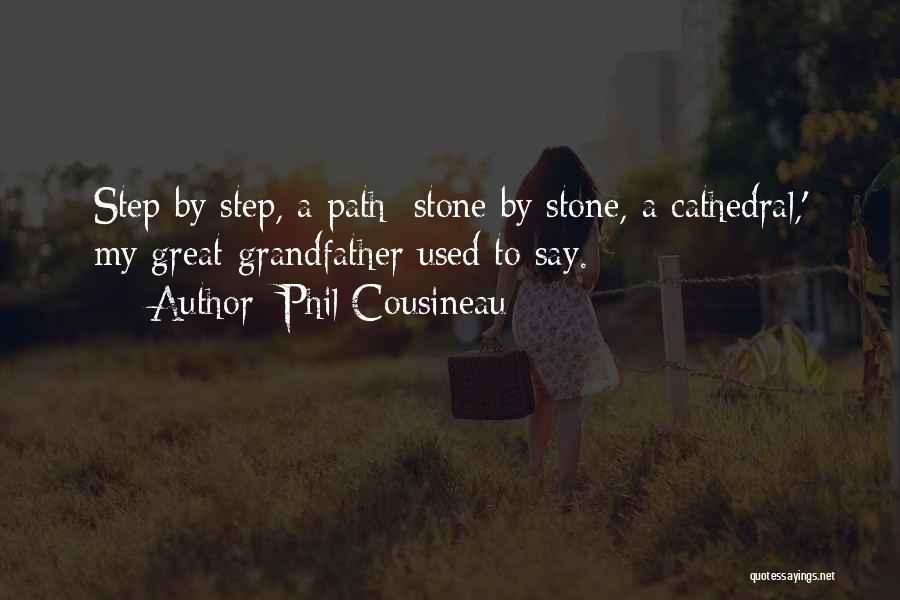 Phil Cousineau Quotes: Step By Step, A Path; Stone By Stone, A Cathedral,' My Great-grandfather Used To Say.