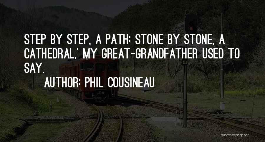 Phil Cousineau Quotes: Step By Step, A Path; Stone By Stone, A Cathedral,' My Great-grandfather Used To Say.