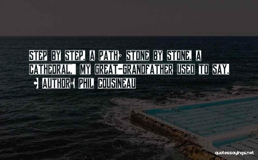 Phil Cousineau Quotes: Step By Step, A Path; Stone By Stone, A Cathedral,' My Great-grandfather Used To Say.