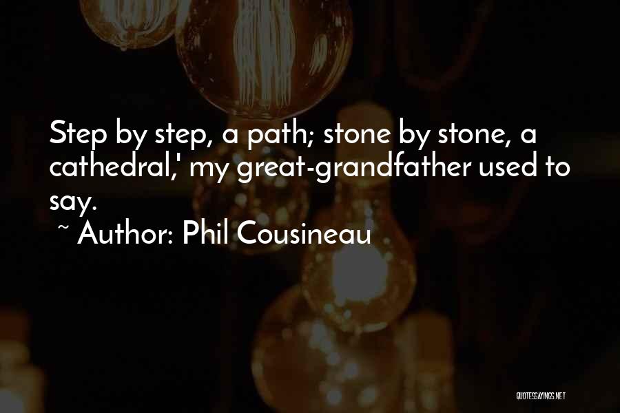 Phil Cousineau Quotes: Step By Step, A Path; Stone By Stone, A Cathedral,' My Great-grandfather Used To Say.