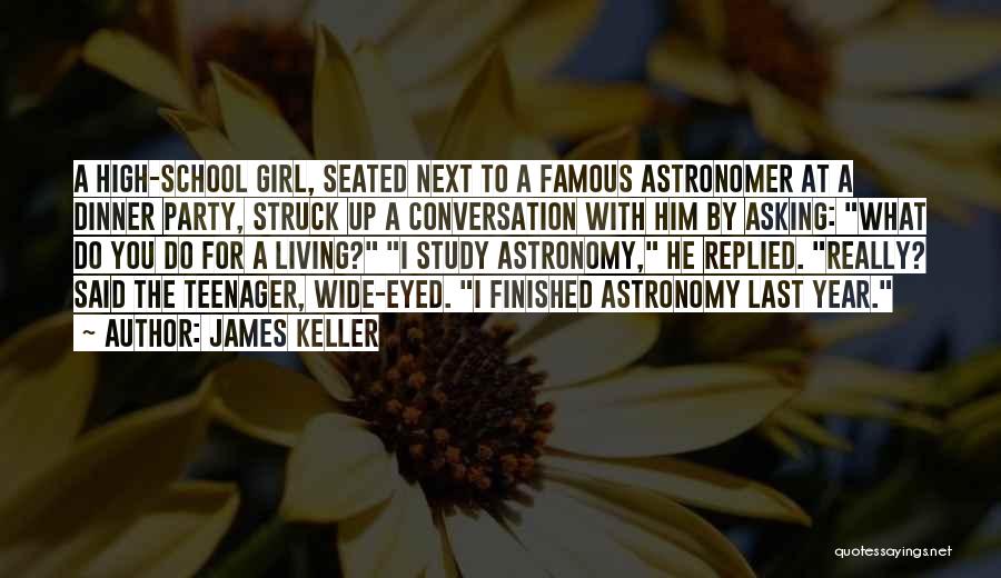 James Keller Quotes: A High-school Girl, Seated Next To A Famous Astronomer At A Dinner Party, Struck Up A Conversation With Him By