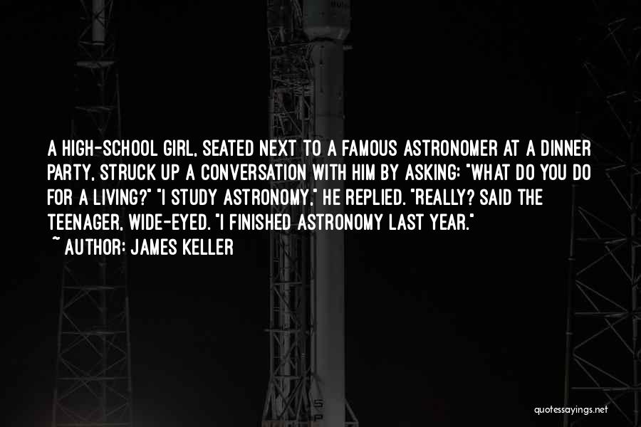 James Keller Quotes: A High-school Girl, Seated Next To A Famous Astronomer At A Dinner Party, Struck Up A Conversation With Him By