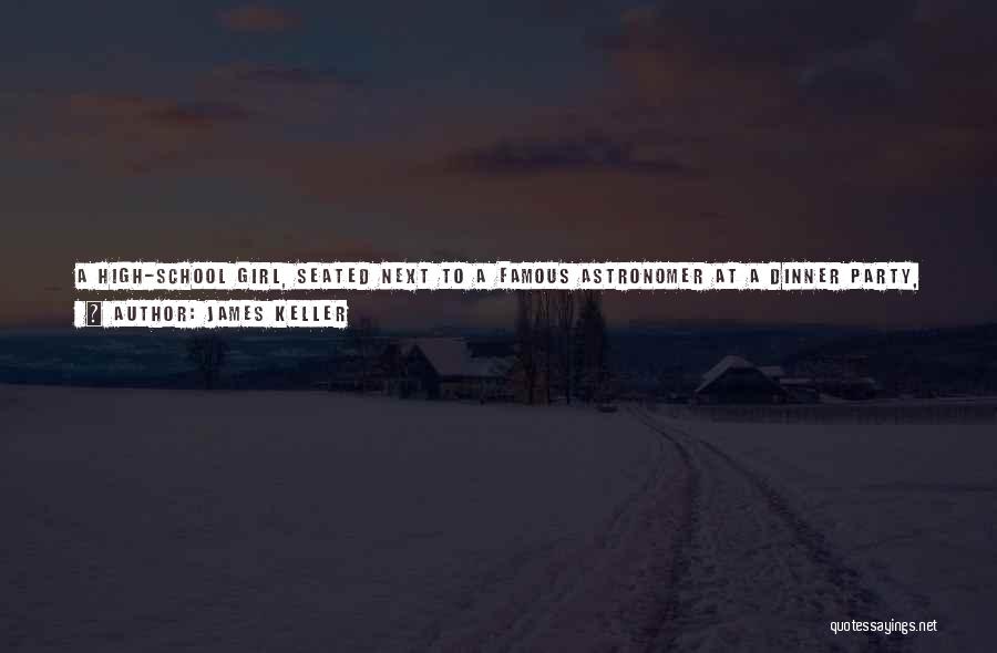 James Keller Quotes: A High-school Girl, Seated Next To A Famous Astronomer At A Dinner Party, Struck Up A Conversation With Him By