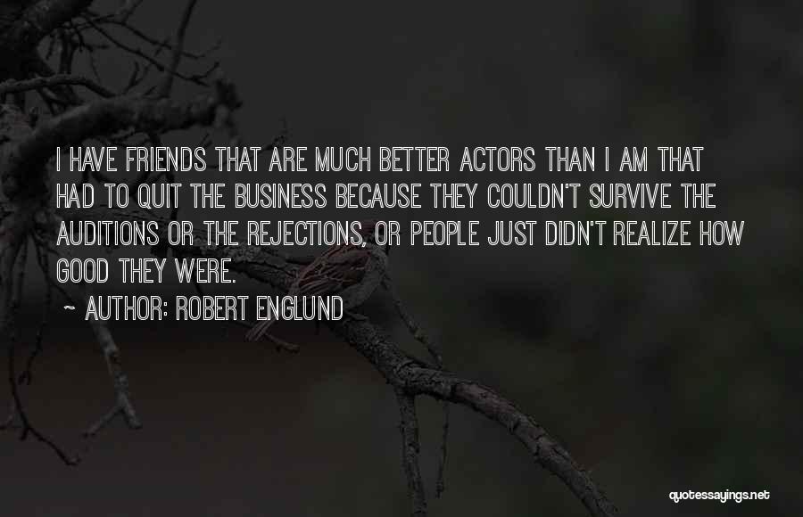 Robert Englund Quotes: I Have Friends That Are Much Better Actors Than I Am That Had To Quit The Business Because They Couldn't